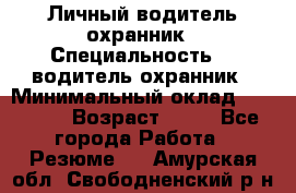 Личный водитель охранник › Специальность ­  водитель-охранник › Минимальный оклад ­ 85 000 › Возраст ­ 43 - Все города Работа » Резюме   . Амурская обл.,Свободненский р-н